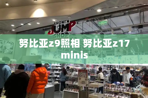 努比亚z9照相 努比亚z17minis-第1张图片-星选测评