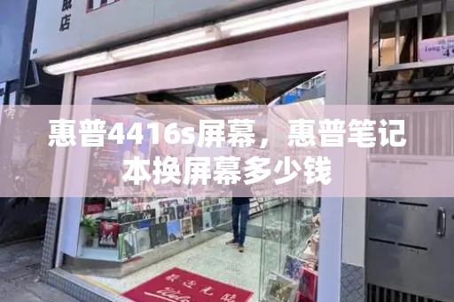 惠普4416s屏幕，惠普笔记本换屏幕多少钱