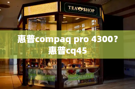 惠普compaq pro 4300？惠普cq45