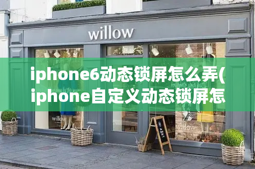 iphone6动态锁屏怎么弄(iphone自定义动态锁屏怎么弄)