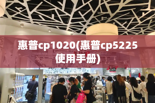 惠普cp1020(惠普cp5225使用手册)