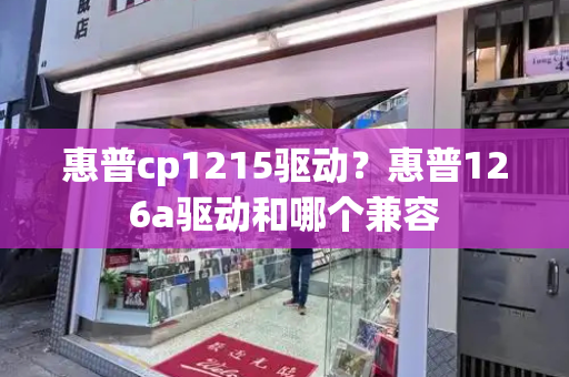 惠普cp1215驱动？惠普126a驱动和哪个兼容