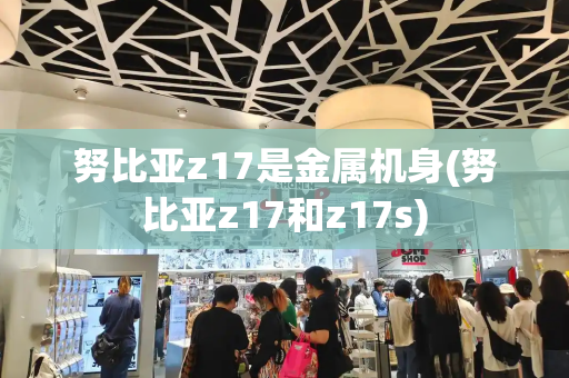 努比亚z17是金属机身(努比亚z17和z17s)