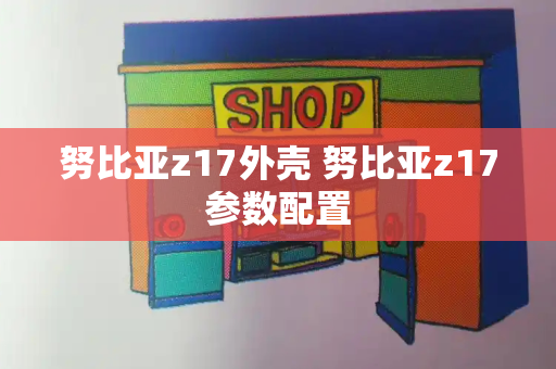 努比亚z17外壳 努比亚z17参数配置