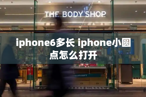 iphone6多长 iphone小圆点怎么打开-第1张图片-星选测评