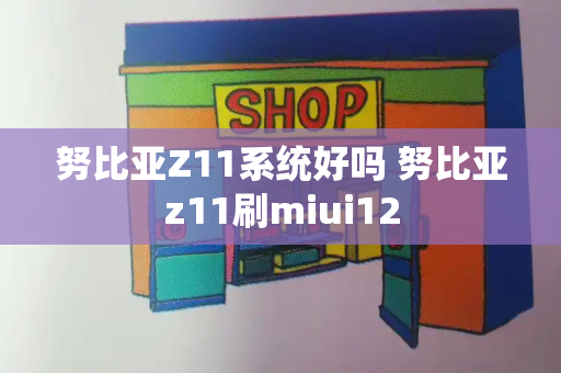 努比亚Z11系统好吗 努比亚z11刷miui12