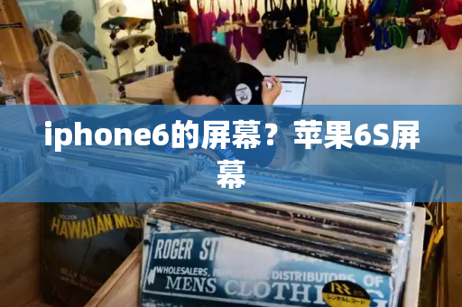 iphone6的屏幕？苹果6S屏幕-第1张图片-星选测评