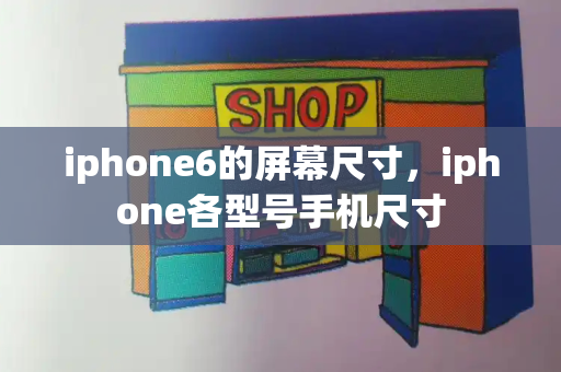 iphone6的屏幕尺寸，iphone各型号手机尺寸