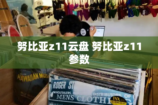 努比亚z11云盘 努比亚z11参数