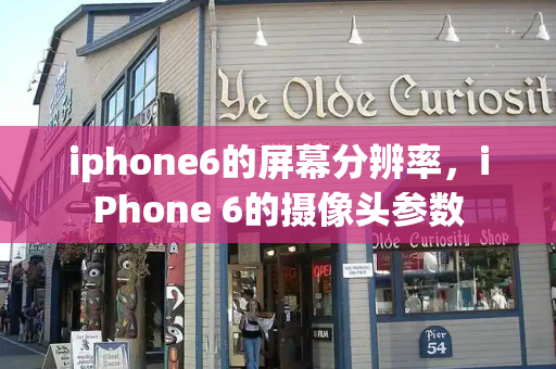 iphone6的屏幕分辨率，iPhone 6的摄像头参数-第1张图片-星选测评