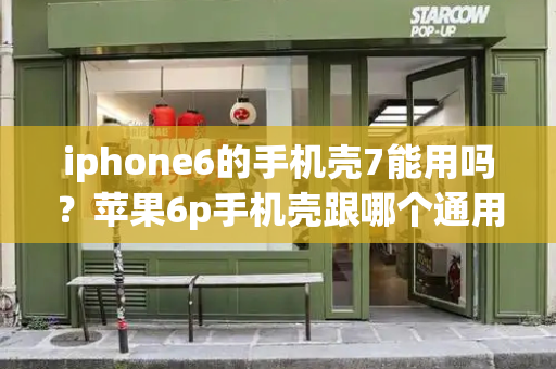 iphone6的手机壳7能用吗？苹果6p手机壳跟哪个通用