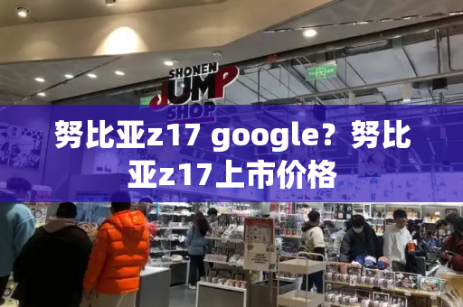 努比亚z17 google？努比亚z17上市价格-第1张图片-星选测评