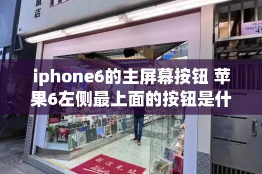 iphone6的主屏幕按钮 苹果6左侧最上面的按钮是什么-第1张图片-星选测评