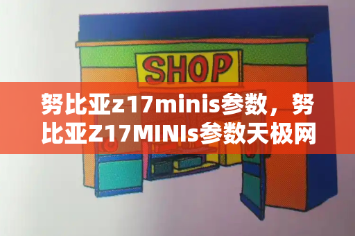 努比亚z17minis参数，努比亚Z17MINIs参数天极网