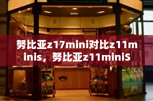 努比亚z17mini对比z11minis，努比亚z11miniS-第1张图片-星选测评