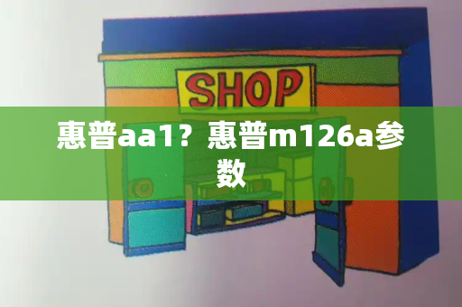 惠普aa1？惠普m126a参数