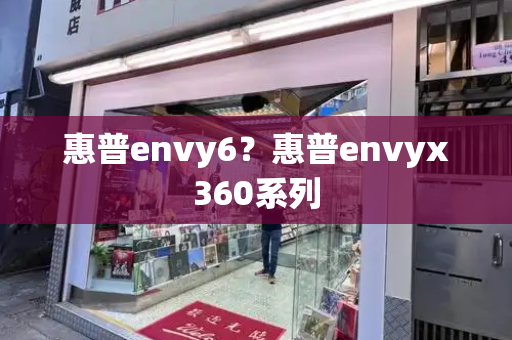 惠普envy6？惠普envyx360系列