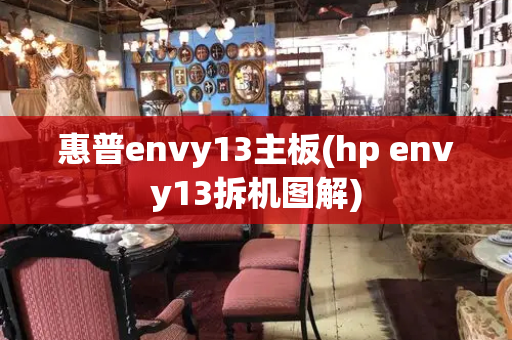 惠普envy13主板(hp envy13拆机图解)-第1张图片-星选值得买