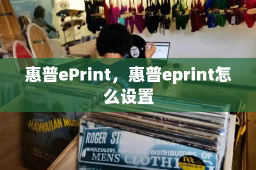 惠普ePrint，惠普eprint怎么设置-第1张图片-星选值得买