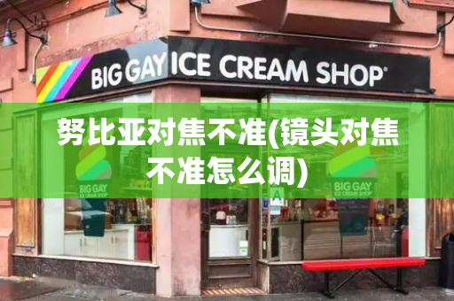 努比亚对焦不准(镜头对焦不准怎么调)-第1张图片-星选测评