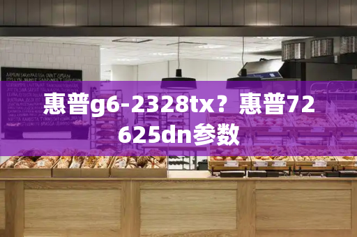 惠普g6-2328tx？惠普72625dn参数