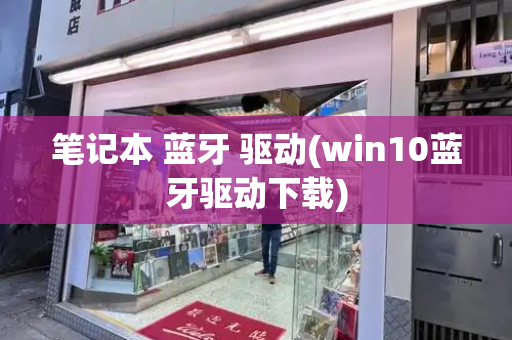 笔记本 蓝牙 驱动(win10蓝牙驱动下载)