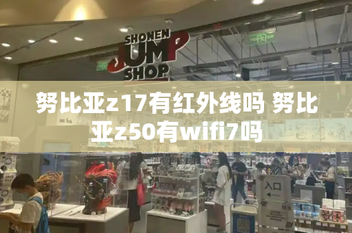 努比亚z17有红外线吗 努比亚z50有wifi7吗-第1张图片-星选测评