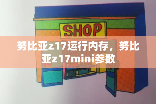 努比亚z17运行内存，努比亚z17mini参数