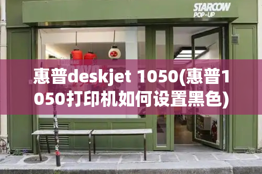 惠普deskjet 1050(惠普1050打印机如何设置黑色)