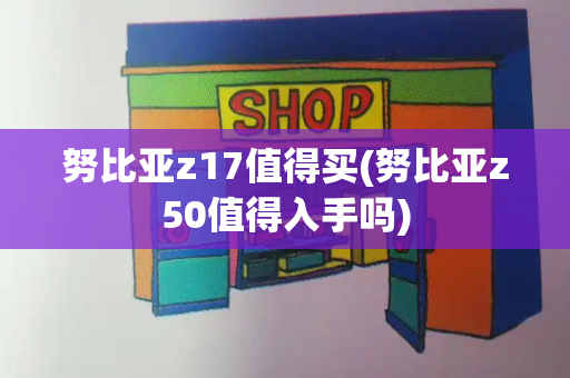 努比亚z17值得买(努比亚z50值得入手吗)-第1张图片-星选测评