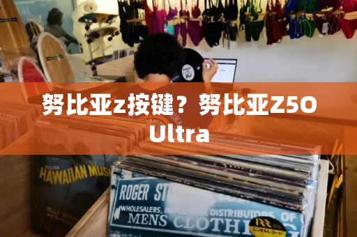 努比亚z按键？努比亚Z5OUltra