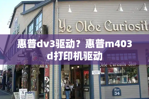 惠普dv3驱动？惠普m403d打印机驱动