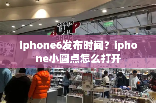 iphone6发布时间？iphone小圆点怎么打开-第1张图片-星选测评