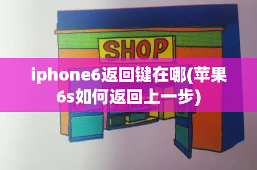 iphone6返回键在哪(苹果6s如何返回上一步)