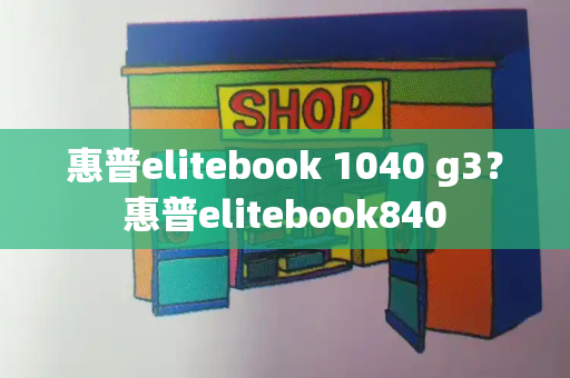 惠普elitebook 1040 g3？惠普elitebook840