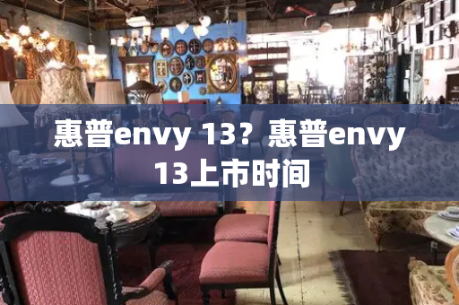 惠普envy 13？惠普envy13上市时间