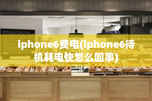 iphone6费电(iphone6待机耗电快怎么回事)