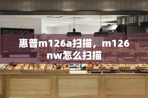 惠普m126a扫描，m126nw怎么扫描