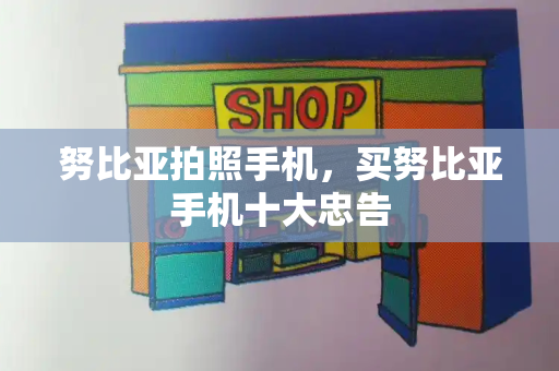 努比亚拍照手机，买努比亚手机十大忠告