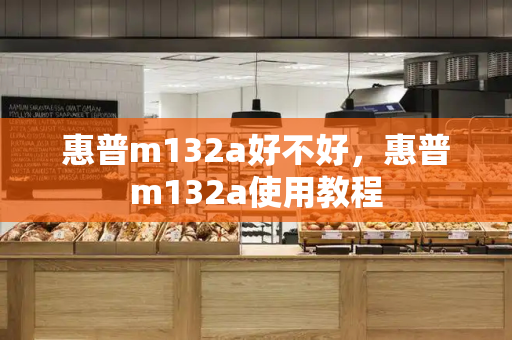 惠普m132a好不好，惠普m132a使用教程