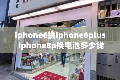 iphone6换iphone6plus iphone8p换电池多少钱