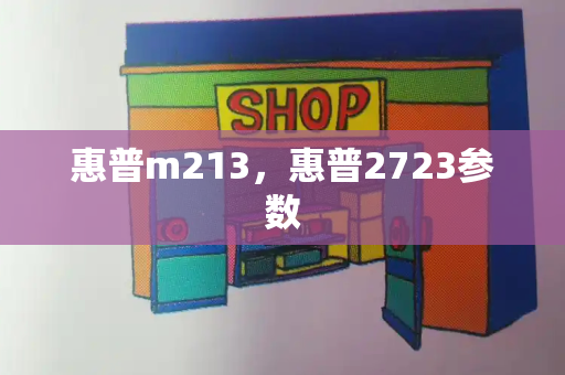 惠普m213，惠普2723参数