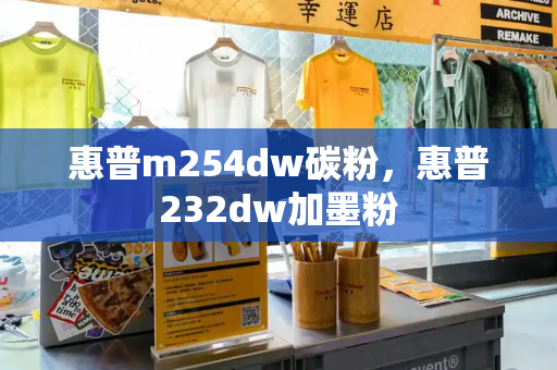 惠普m254dw碳粉，惠普232dw加墨粉