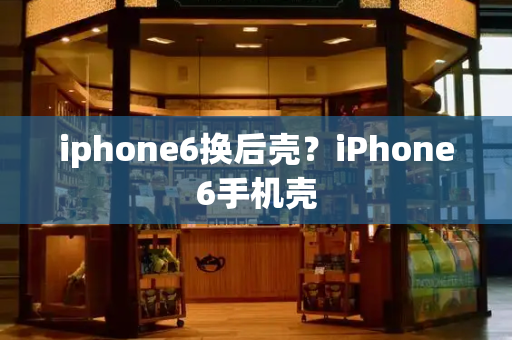 iphone6换后壳？iPhone6手机壳-第1张图片-星选测评