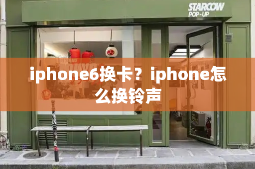 iphone6换卡？iphone怎么换铃声-第1张图片-星选测评