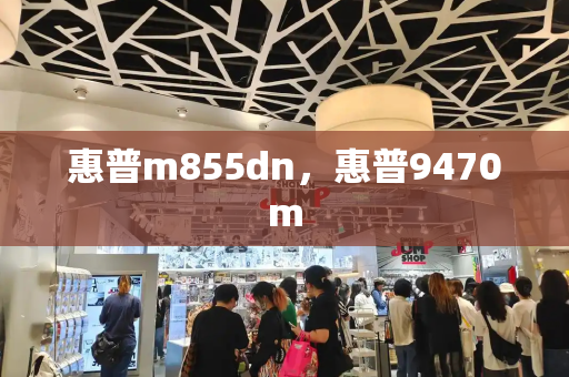 惠普m855dn，惠普9470m-第1张图片-星选值得买