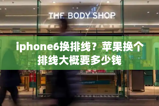 iphone6换排线？苹果换个排线大概要多少钱