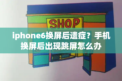 iphone6换屏后遗症？手机换屏后出现跳屏怎么办