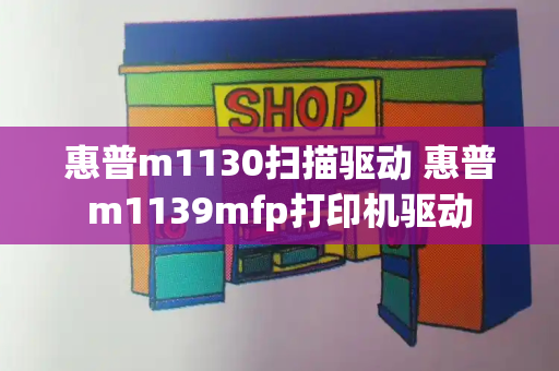 惠普m1130扫描驱动 惠普m1139mfp打印机驱动