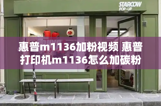 惠普m1136加粉视频 惠普打印机m1136怎么加碳粉